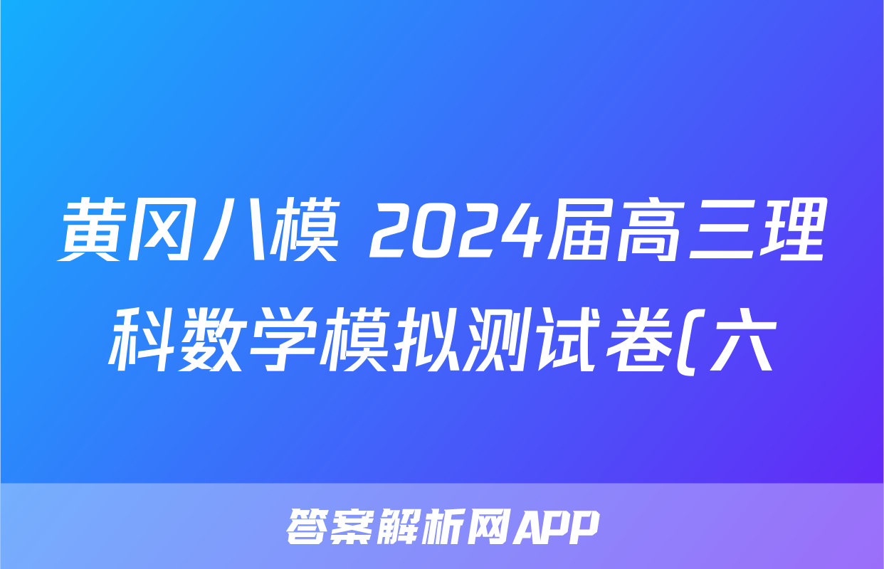 黄冈八模 2024届高三理科数学模拟测试卷(六)6数学(理(J))答案